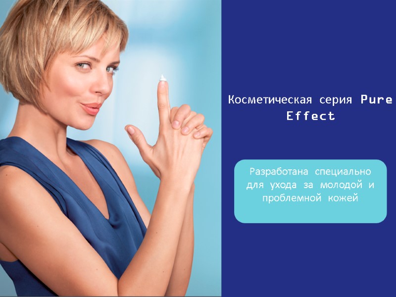 Косметическая серия Pure Effect  Разработана специально для ухода за молодой и проблемной кожей